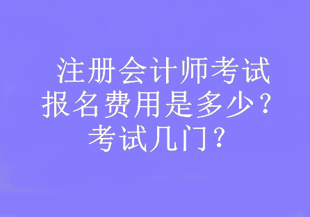 注册会计师考试报名费用是多少？考试几门？