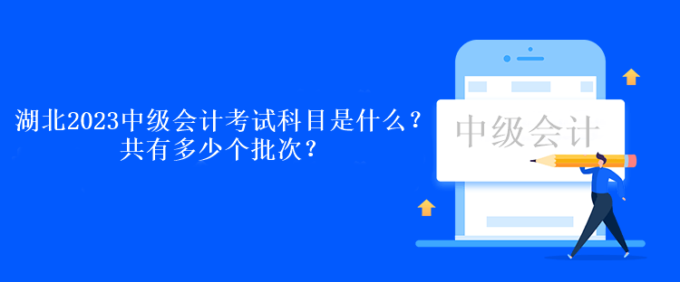 湖北2023中级会计考试科目是什么？共有多少个批次？