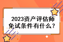 2023资产评估师免试条件有什么? 2023资产评估师免试条件有什么?