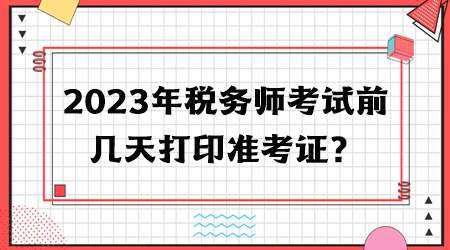 2023年税务师考试前几天打印准考证？
