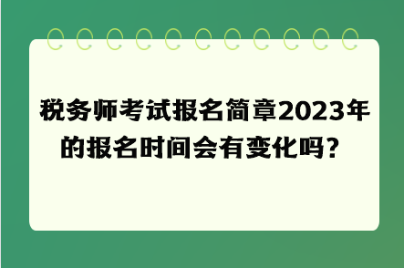 税务师考试报名简章2023年的报名时间会有变化吗？