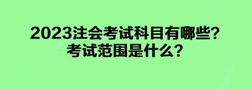 2023注会考试科目有哪些?考试范围是什么? 2023注会考试科目有哪些?考试范围是什么?