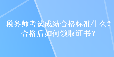 税务师考试成绩合格标准什么？合格后如何领取证书？