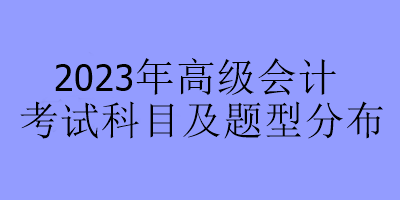 2023年高级会计考试科目及题型分布