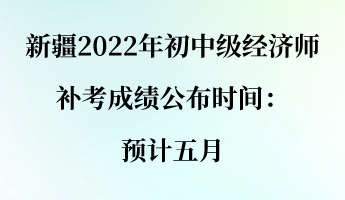 新疆2022年初中级经济师补考成绩公布时间:预计五月 新疆2022年初中级经济师补考成绩公布时间:预计五月