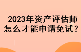 2023年资产评估师怎么才能申请免试？