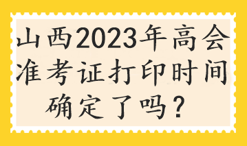 山西2023年高会准考证打印时间确定了吗? 山西2023年高会准考证打印时间确定了吗?