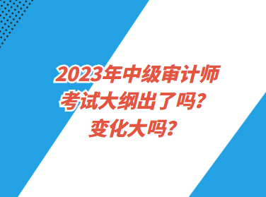 2023年中级审计师考试大纲出了吗？变化大吗？