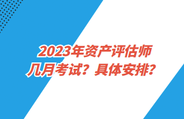 2023年资产评估师几月考试?具体安排? 2023年资产评估师几月考试?具体安排?