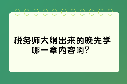 税务师大纲出来的晚先学哪一章内容啊?这些是重点先学习! 税务师大纲出来的晚先学哪一章内容啊?这些是重点先学习!