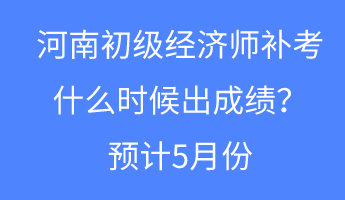 河南初级经济师补考什么时候出成绩?预计5月份 河南初级经济师补考什么时候出成绩?预计5月份