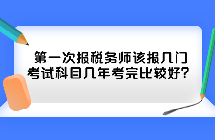 第一次报税务师该报几门考试科目几年考完比较好? 第一次报税务师该报几门考试科目几年考完比较好?