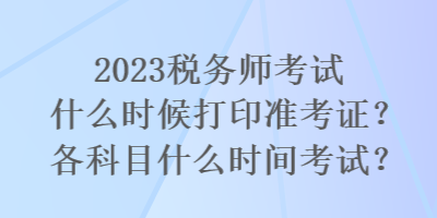 2023税务师考试什么时候打印准考证？各科目什么时间考试？