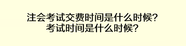 注会考试交费时间是什么时候?考试时间是什么时候? 注会考试交费时间是什么时候?考试时间是什么时候?