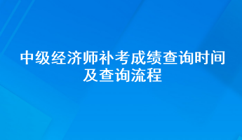 中级经济师补考成绩查询时间及查询流程 中级经济师补考成绩查询时间及查询流程