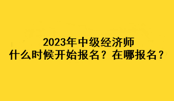 2023年中级经济师什么时候开始报名？在哪报名？