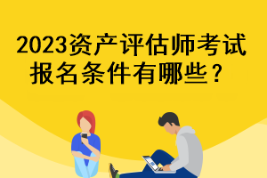 2023资产评估师考试报名条件有哪些？