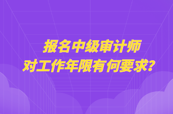 报名中级审计师对工作年限有何要求? 报名中级审计师对工作年限有何要求?