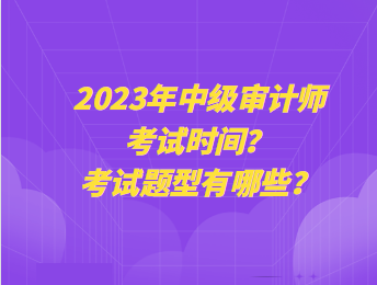 2023年中级审计师考试时间?考试题型有哪些? 2023年中级审计师考试时间?考试题型有哪些?