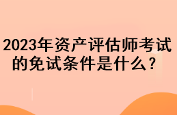 2023年资产评估师考试的免试条件是什么？