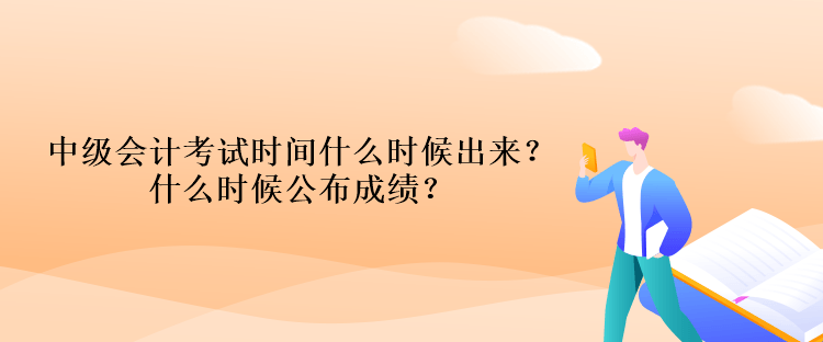 中级会计考试时间什么时候出来?什么时候公布成绩? 中级会计考试时间什么时候出来?什么时候公布成绩?