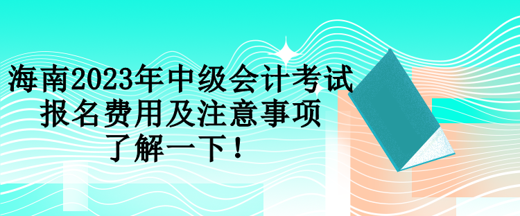 海南2023年中级会计考试报名费用及注意事项 了解一下！