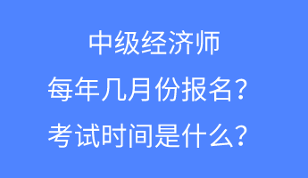 中级经济师每年几月份报名?考试时间是什么? 中级经济师每年几月份报名?考试时间是什么?
