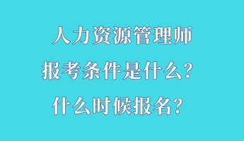 人力资源管理师报考条件是什么?什么时候报名? 人力资源管理师报考条件是什么?什么时候报名?
