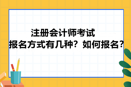 注册会计师考试报名方式有几种?如何报名? 注册会计师考试报名方式有几种?如何报名?