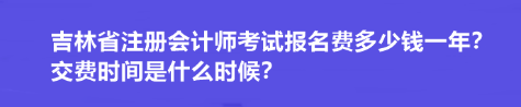 吉林省注册会计师考试报名费多少钱一年?交费时间是什么时候? 吉林省注册会计师考试报名费多少钱一年?交费时间是什么时候?