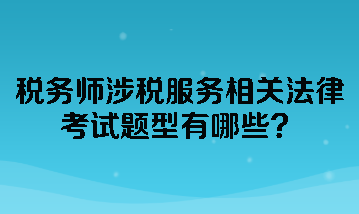 税务师涉税服务相关法律考试题型有哪些？