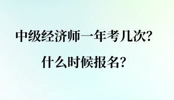 中级经济师一年考几次?什么时候报名? 中级经济师一年考几次?什么时候报名?