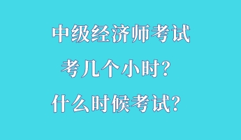 中级经济师考试考几个小时？什么时候考试？