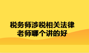 税务师涉税相关法律老师哪个讲的好呀? 税务师涉税相关法律老师哪个讲的好呀?