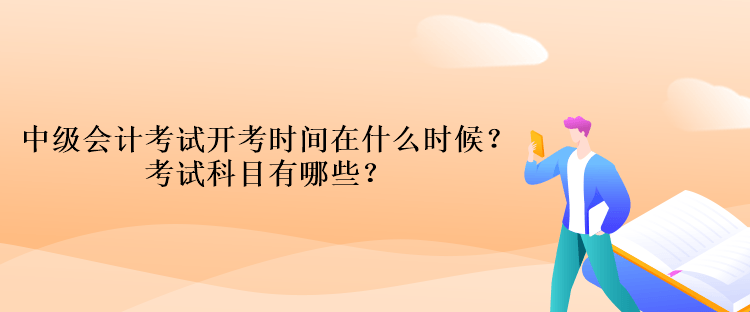 中级会计考试开考时间在什么时候？考试科目有哪些？