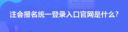 注会报名统一登录入口官网是什么? 注会报名统一登录入口官网是什么?