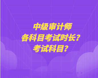 中级审计师各科目考试时长？考试科目？