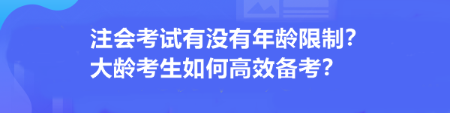 注会考试有没有年龄限制?大龄考生如何高效备考? 注会考试有没有年龄限制?大龄考生如何高效备考?