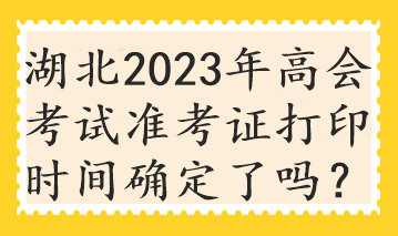湖北2023年高会考试准考证打印时间确定了吗？