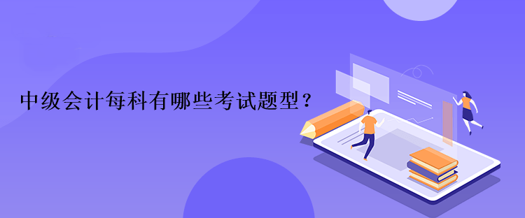 中级会计每科有哪些考试题型？