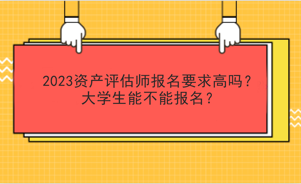 2023资产评估师报名要求高吗？大学生能不能报名？