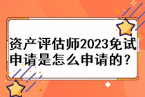 资产评估师2023免试申请是怎么申请的？