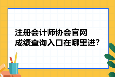注册会计师协会官网成绩查询入口在哪里进？