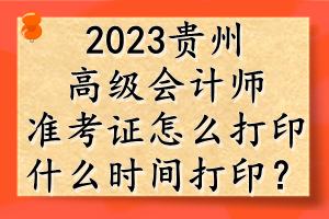 2023贵州高级会计师准考证怎么打印?什么时间打印? 2023贵州高级会计师准考证怎么打印?什么时间打印?