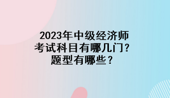 2023年中级经济师考试科目有哪几门？题型有哪些？