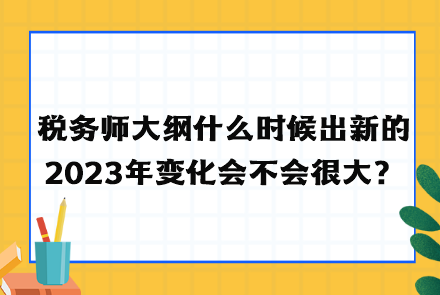 税务师大纲什么时候出新的2023年变化会不会很大？