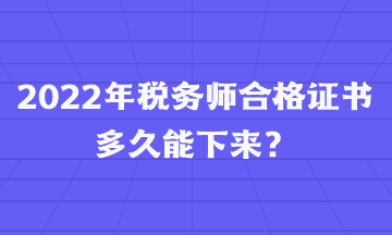 2022年税务师合格证书多久能下来? 2022年税务师合格证书多久能下来?