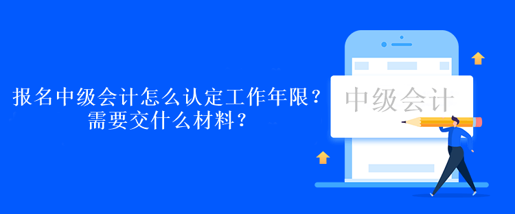 报名中级会计考试怎么认定工作年限？需要交什么材料？