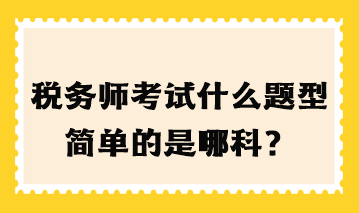 税务师考试什么题型简单的是哪科？