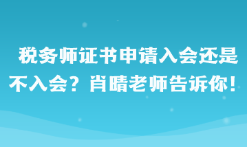 税务师证书申请入会还是不入会啊?肖晴老师告诉你! 税务师证书申请入会还是不入会啊?肖晴老师告诉你!